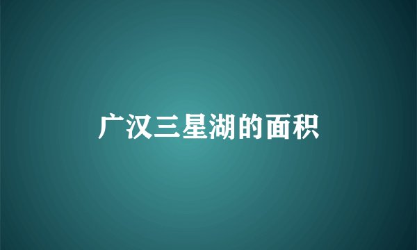 广汉三星湖的面积