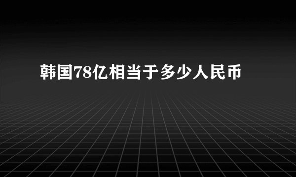 韩国78亿相当于多少人民币