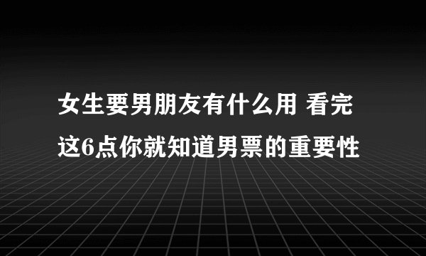 女生要男朋友有什么用 看完这6点你就知道男票的重要性
