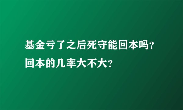 基金亏了之后死守能回本吗？回本的几率大不大？