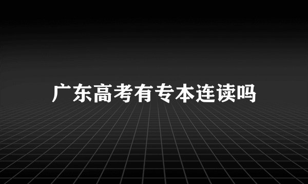 广东高考有专本连读吗