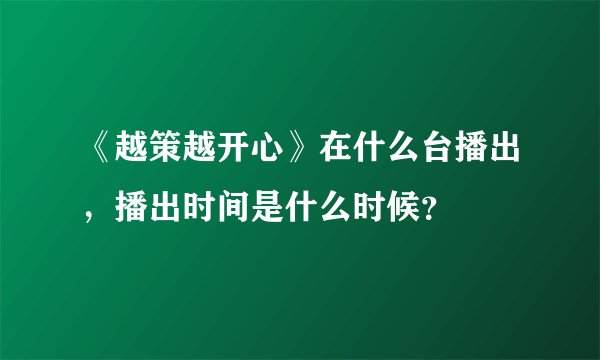 《越策越开心》在什么台播出，播出时间是什么时候？