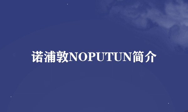诺浦敦NOPUTUN简介