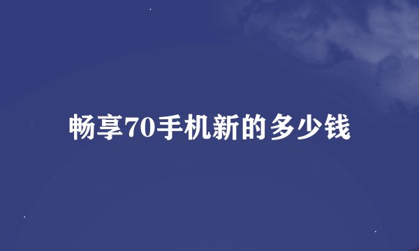 畅享70手机新的多少钱