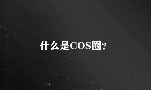 什么是COS圈？