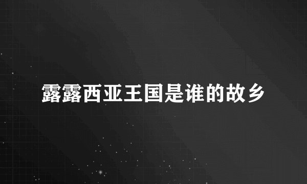 露露西亚王国是谁的故乡