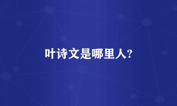 叶诗文是哪里人?