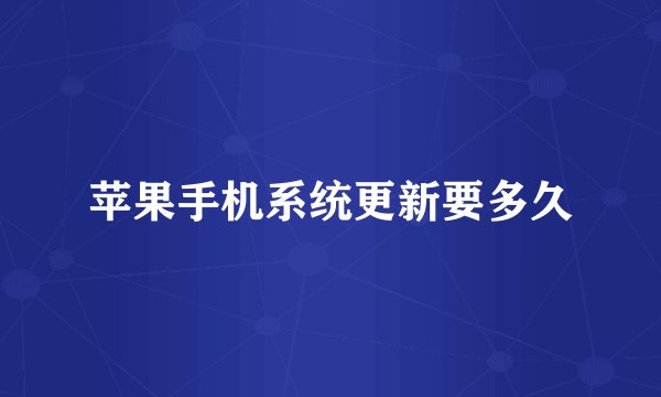苹果手机系统更新要多久