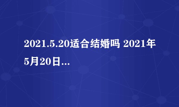 2021.5.20适合结婚吗 2021年5月20日结婚好吗