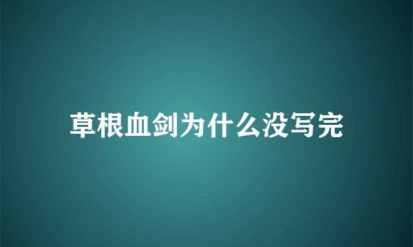 草根血剑为什么没写完