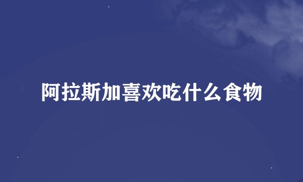 阿拉斯加喜欢吃什么食物