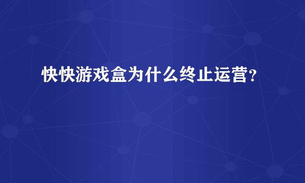快快游戏盒为什么终止运营？