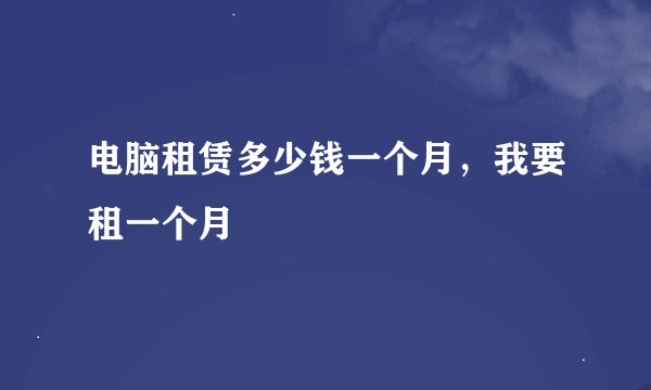 电脑租赁多少钱一个月，我要租一个月
