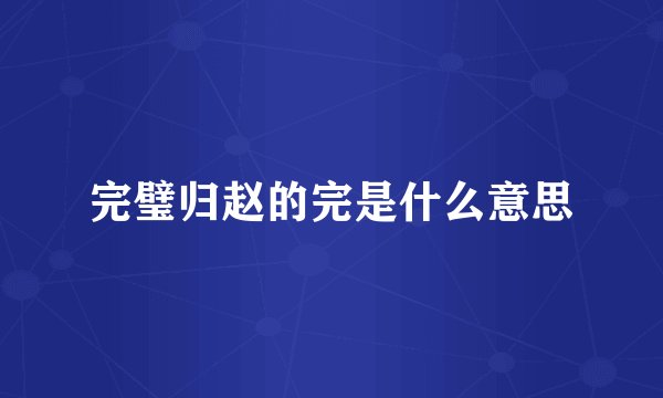 完璧归赵的完是什么意思