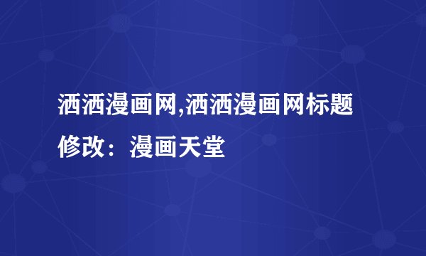 洒洒漫画网,洒洒漫画网标题修改：漫画天堂