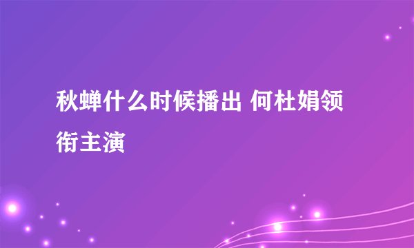 秋蝉什么时候播出 何杜娟领衔主演