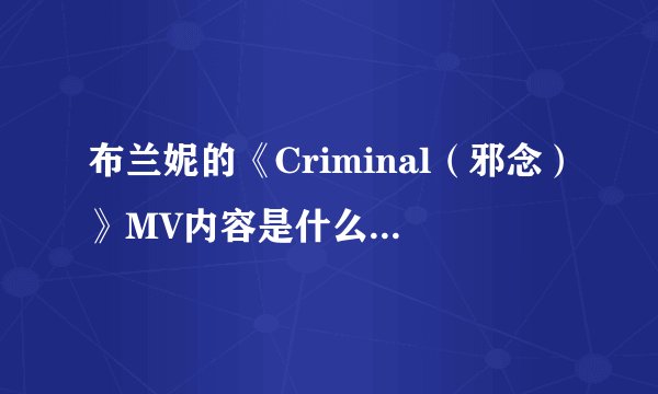 布兰妮的《Criminal(邪念)》MV内容是什么意思啊?