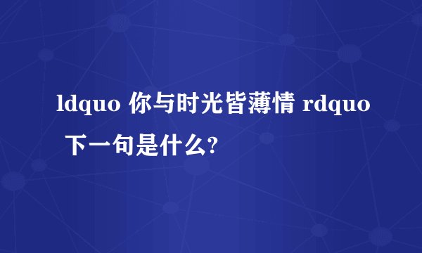 ldquo 你与时光皆薄情 rdquo 下一句是什么?