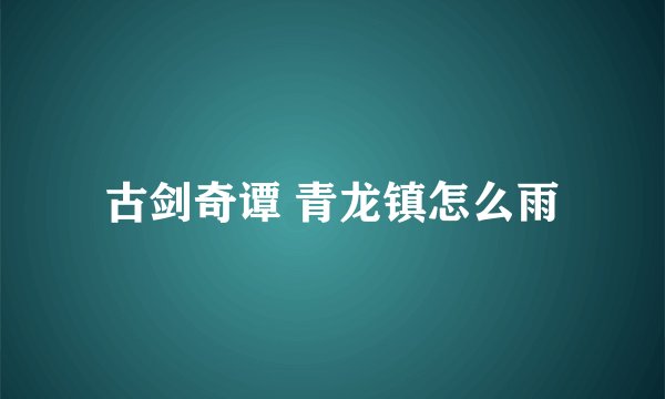 古剑奇谭 青龙镇怎么雨