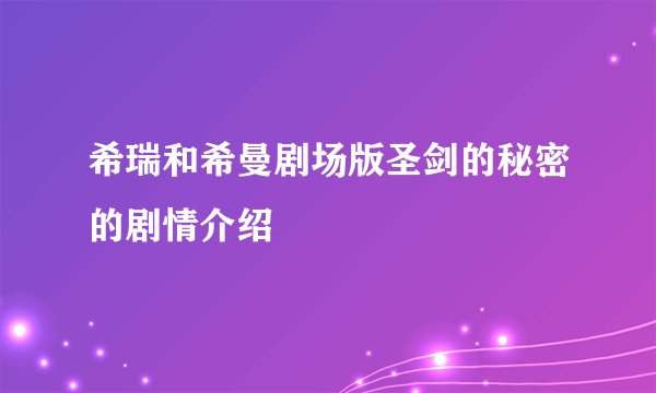 希瑞和希曼剧场版圣剑的秘密的剧情介绍