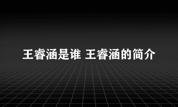 王睿涵是谁 王睿涵的简介