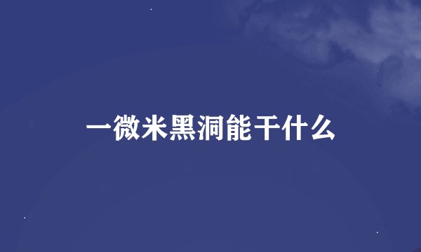 一微米黑洞能干什么