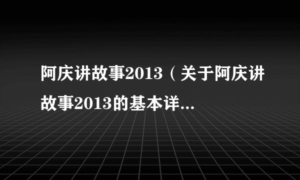 阿庆讲故事2013（关于阿庆讲故事2013的基本详情介绍）
