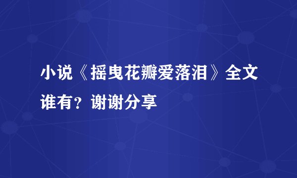 小说《摇曳花瓣爱落泪》全文谁有?谢谢分享