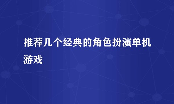 推荐几个经典的角色扮演单机游戏