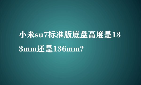 小米su7标准版底盘高度是133mm还是136mm?