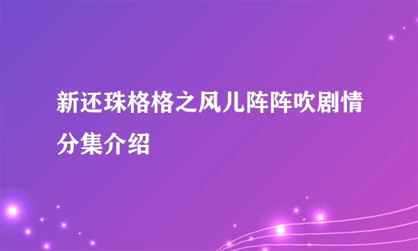 新还珠格格之风儿阵阵吹剧情分集介绍