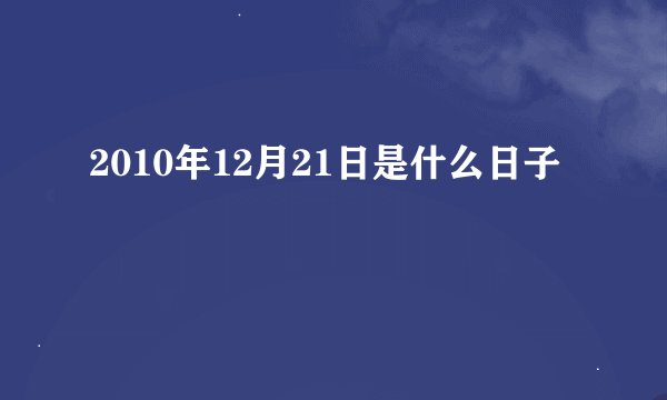 2010年12月21日是什么日子