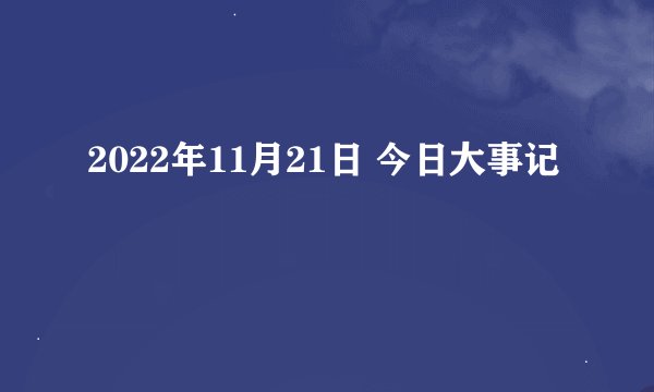 2022年11月21日 今日大事记