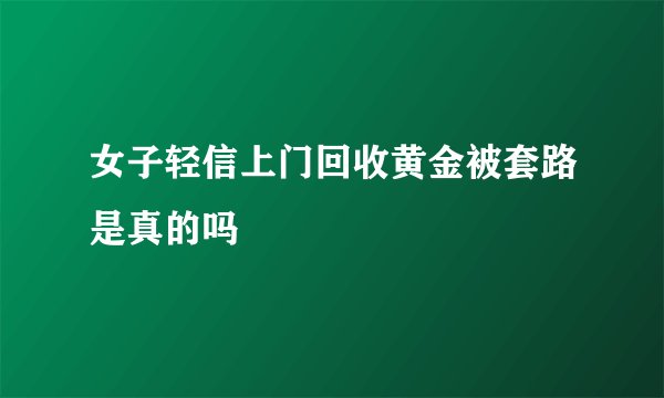 女子轻信上门回收黄金被套路是真的吗