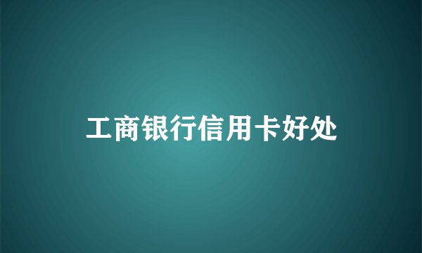 工商银行信用卡好处