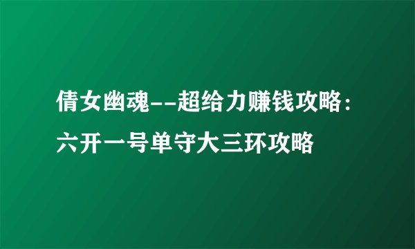 倩女幽魂--超给力赚钱攻略：六开一号单守大三环攻略