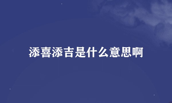 添喜添吉是什么意思啊