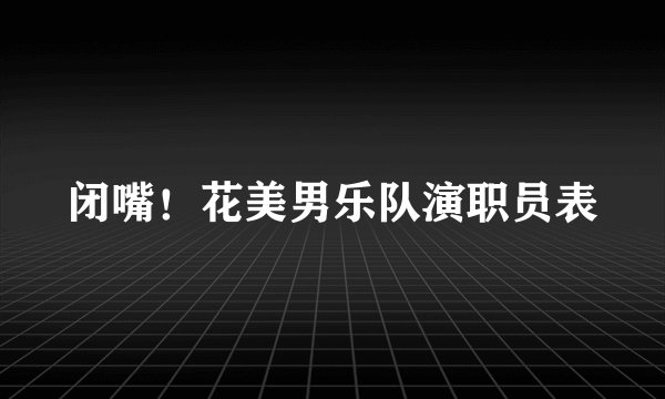 闭嘴！花美男乐队演职员表