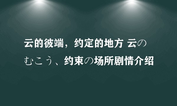 云的彼端，约定的地方 云のむこう、约束の场所剧情介绍