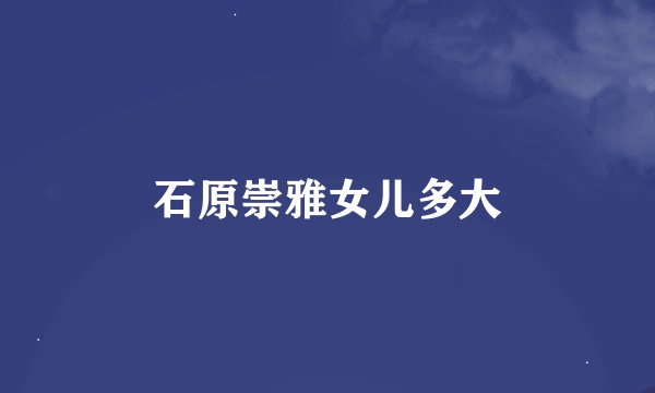 石原崇雅女儿多大