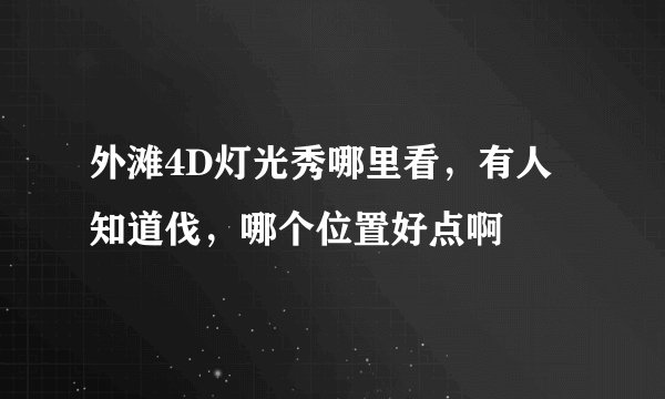 外滩4D灯光秀哪里看，有人知道伐，哪个位置好点啊