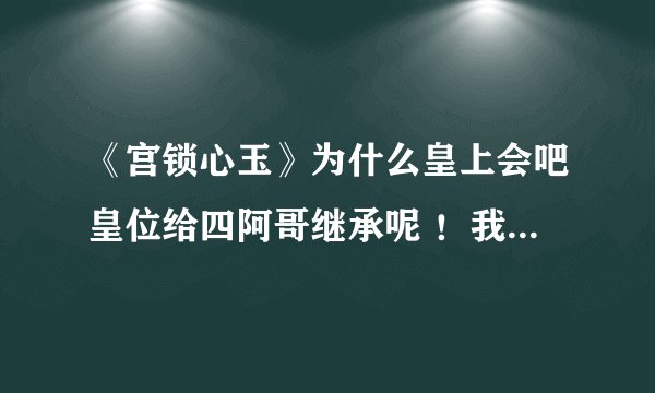 《宫锁心玉》为什么皇上会吧皇位给四阿哥继承呢 ！我想都想不明白！知道的说下！