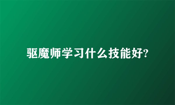 驱魔师学习什么技能好?