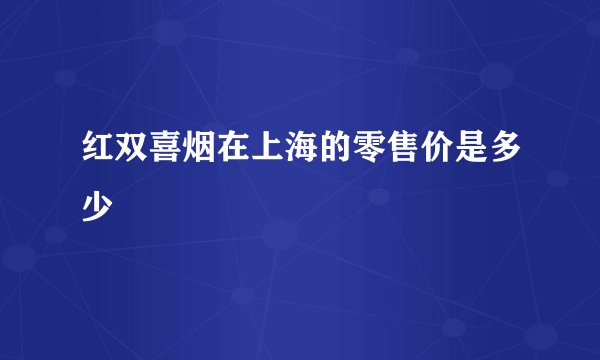 红双喜烟在上海的零售价是多少