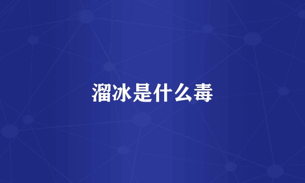 溜冰是什么毒