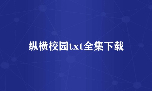 纵横校园txt全集下载