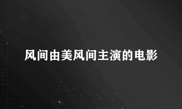 风间由美风间主演的电影