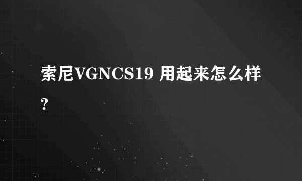 索尼VGNCS19 用起来怎么样?