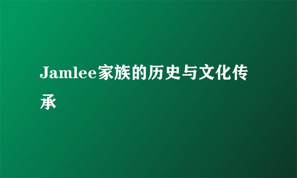 Jamlee家族的历史与文化传承