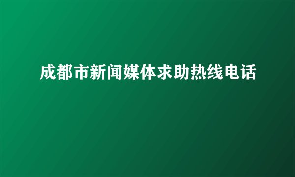 成都市新闻媒体求助热线电话